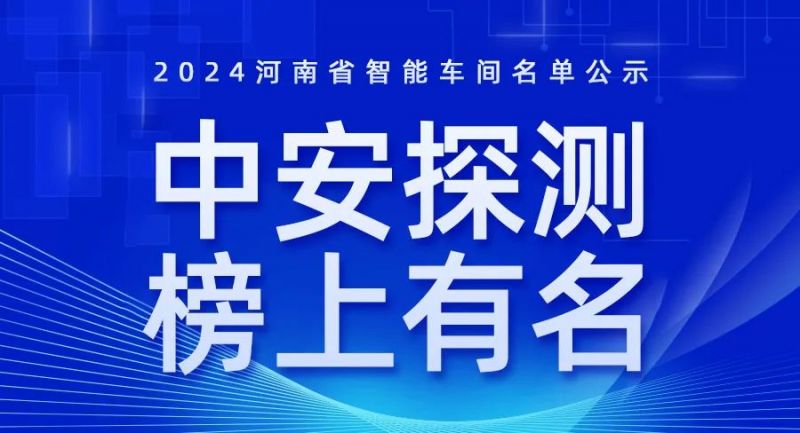 喜訊！2024年河南省智能車間智能工廠名單公布，中安探測(cè)榜上有名！